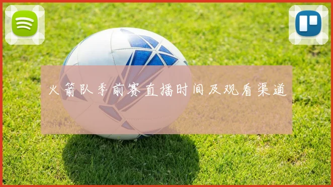 火箭队季前赛直播时间及观看渠道