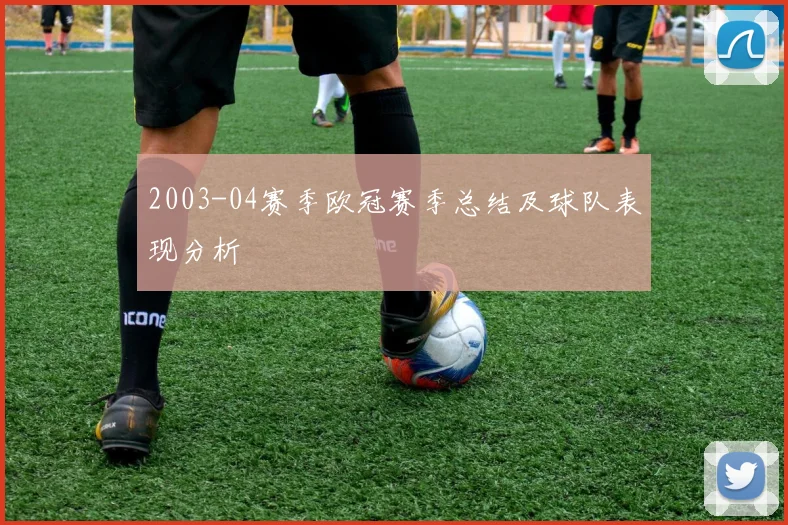 2003-04赛季欧冠赛季总结及球队表现分析