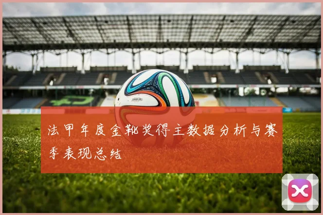 法甲年度金靴奖得主数据分析与赛季表现总结