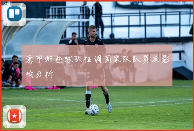 意甲哪些球队征调国家队队员及影响分析