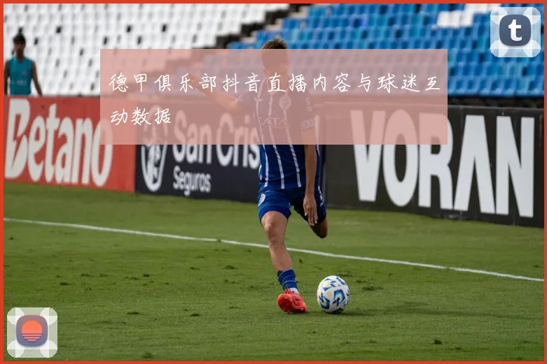 德甲俱乐部抖音直播内容与球迷互动数据