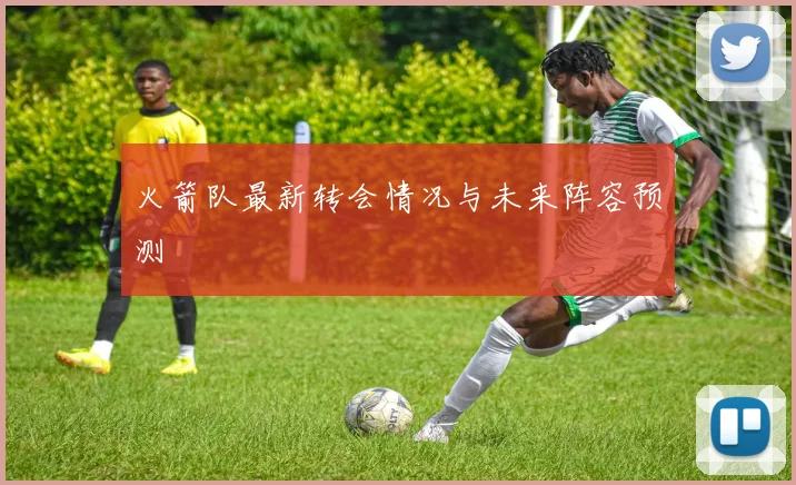 火箭队最新转会情况与未来阵容预测