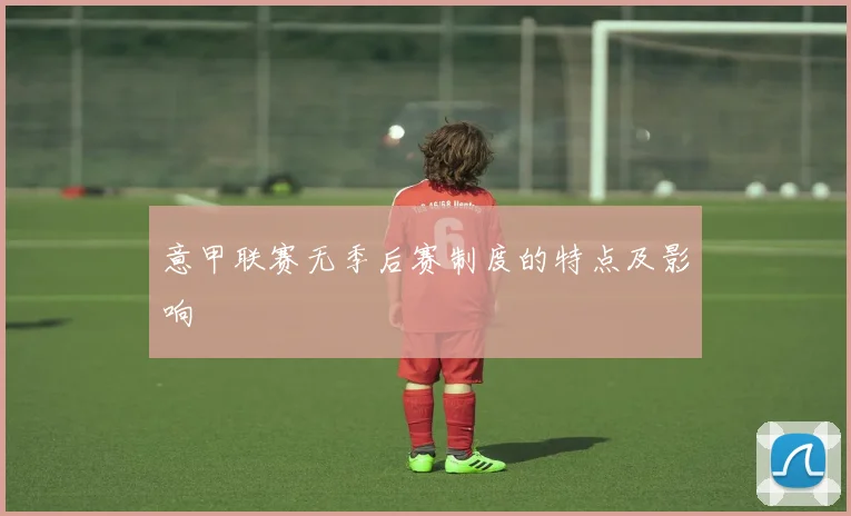 意甲联赛无季后赛制度的特点及影响