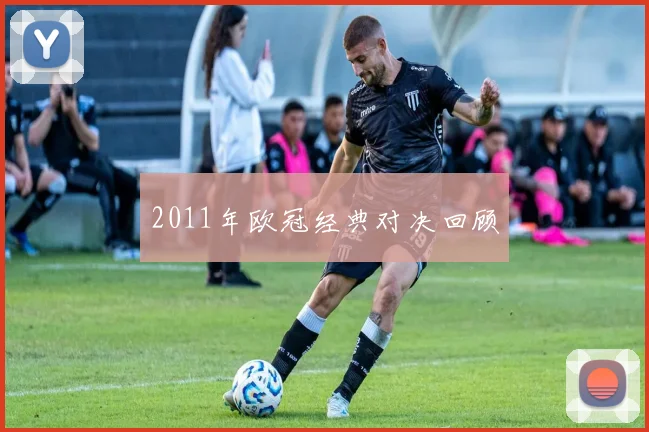2011年欧冠经典对决回顾