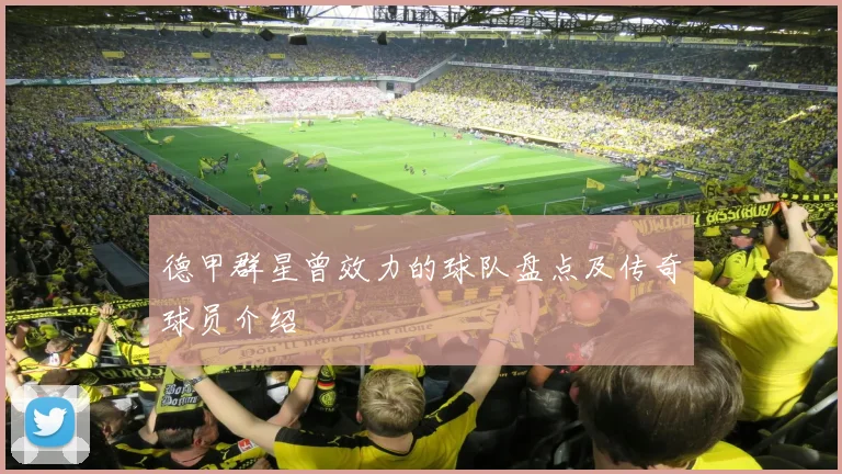 德甲群星曾效力的球队盘点及传奇球员介绍