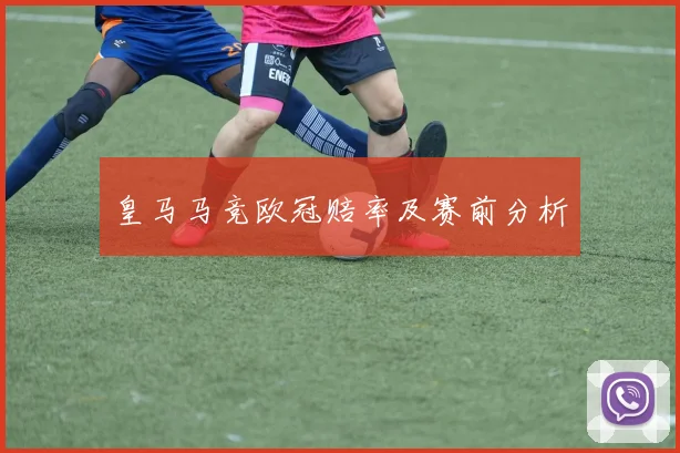 皇马马竞欧冠赔率及赛前分析