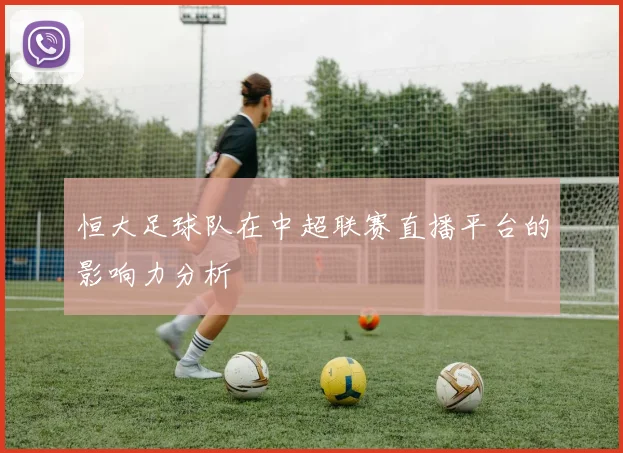 恒大足球队在中超联赛直播平台的影响力分析