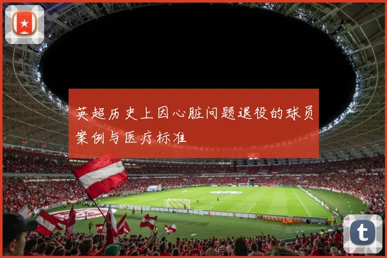 英超历史上因心脏问题退役的球员案例与医疗标准