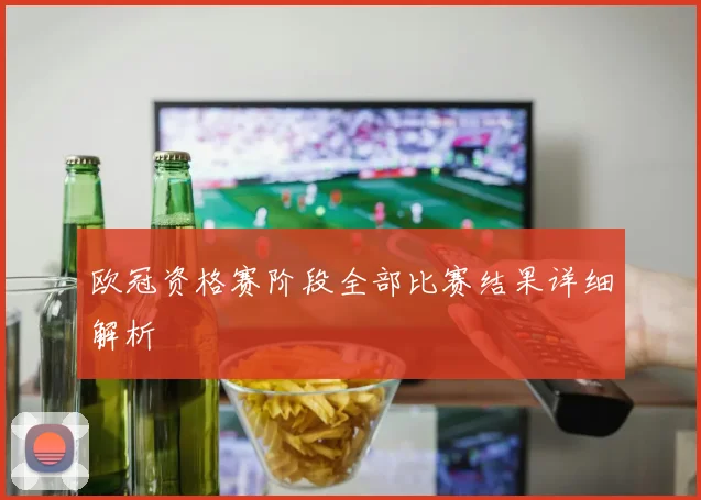 欧冠资格赛阶段全部比赛结果详细解析