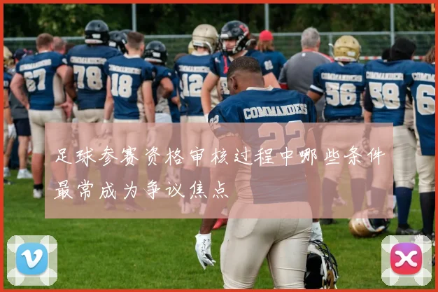 足球参赛资格审核过程中哪些条件最常成为争议焦点