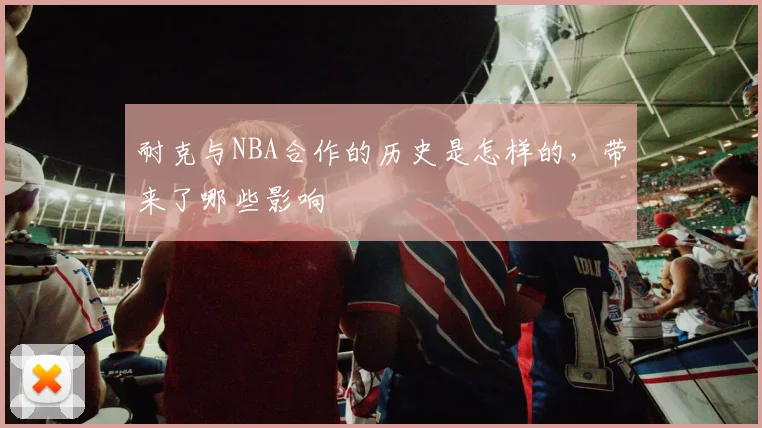 耐克与NBA合作的历史是怎样的，带来了哪些影响