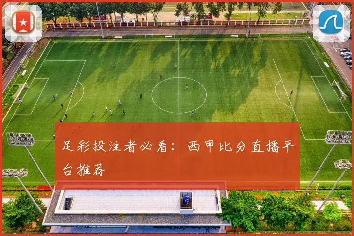 足彩投注者必看:西甲比分直播平台推荐