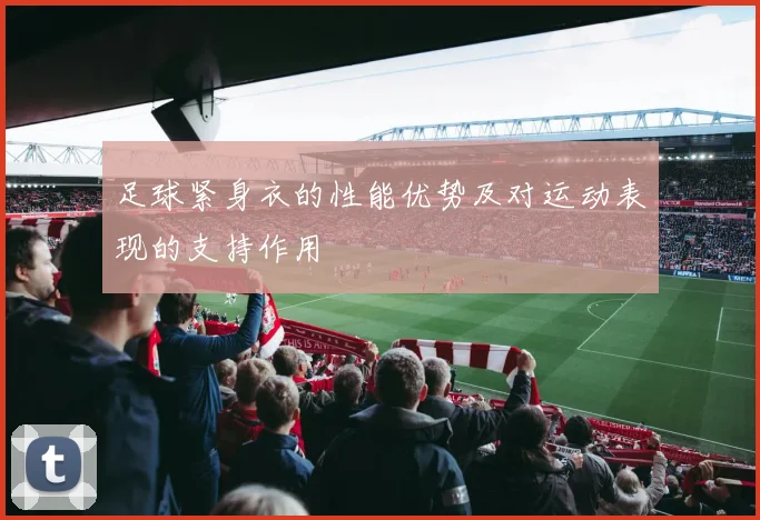 足球紧身衣的性能优势及对运动表现的支持作用