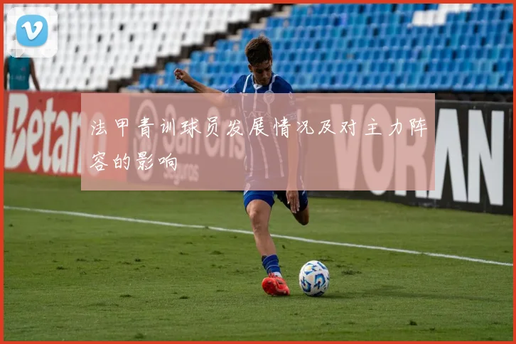 法甲青训球员发展情况及对主力阵容的影响